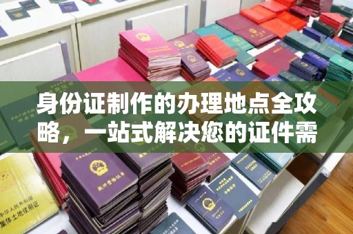 博山身份证制作的办理地点全攻略，一站式解决您的证件需求